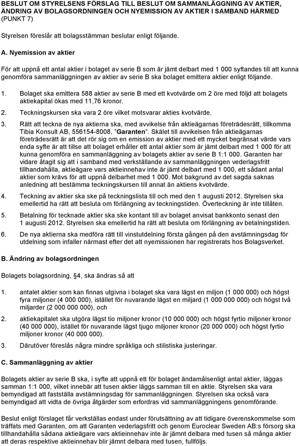 aktier enligt följande. 1. Bolaget ska emittera 588 aktier av serie B med ett kvotvärde om 2 öre med följd att bolagets aktiekapital ökas med 11,76 kronor. 2. Teckningskursen ska vara 2 öre vilket motsvarar akties kvotvärde.