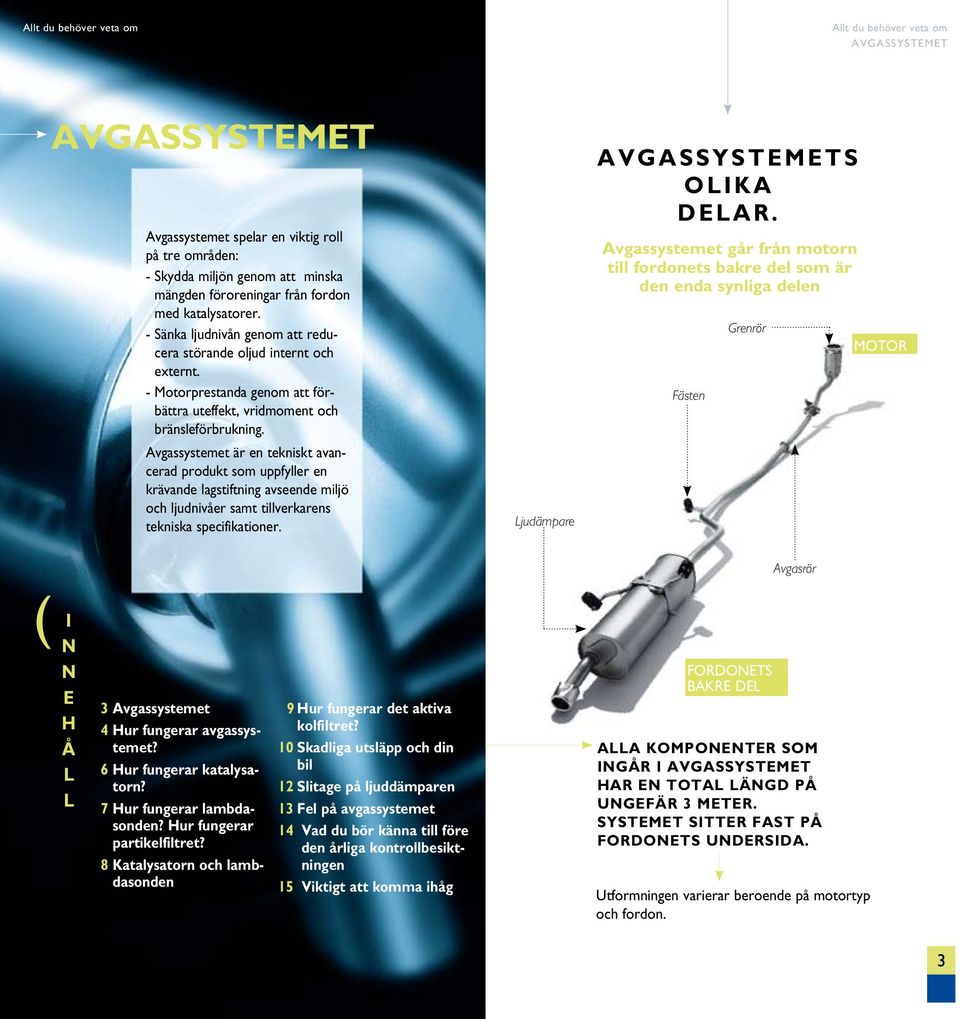 Avgassystemet är en tekniskt avancerad produkt som uppfyller en krävande lagstiftning avseende miljö och ljudnivåer samt tillverkarens tekniska specifikationer. Ljudämpare S OLIKA DELAR.