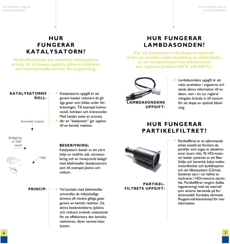 KATALYSATORNS ROLL: Keramiskt material Katalysatorns uppgift är att genom katalys reducera de giftiga gaser som bildas under förbränningen. Till exempel kolmonoxid, kolväten och kväveoxider.