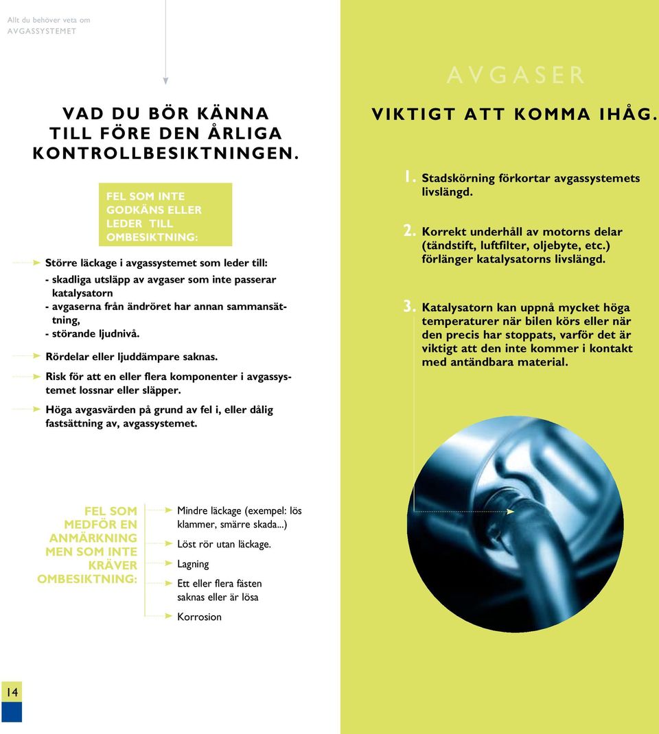 sammansättning, - störande ljudnivå. Rördelar eller ljuddämpare saknas. Risk för att en eller flera komponenter i avgassystemet lossnar eller släpper.