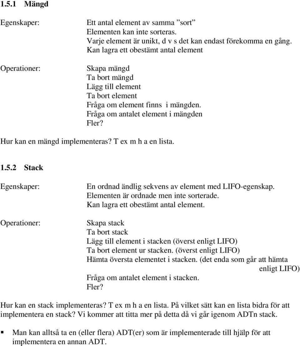 Hur kan en mängd implementeras? T ex m h a en lista. 1.5.2 Stack Egenskaper: Operationer: En ordnad ändlig sekvens av element med LIFO-egenskap. Elementen är ordnade men inte sorterade.