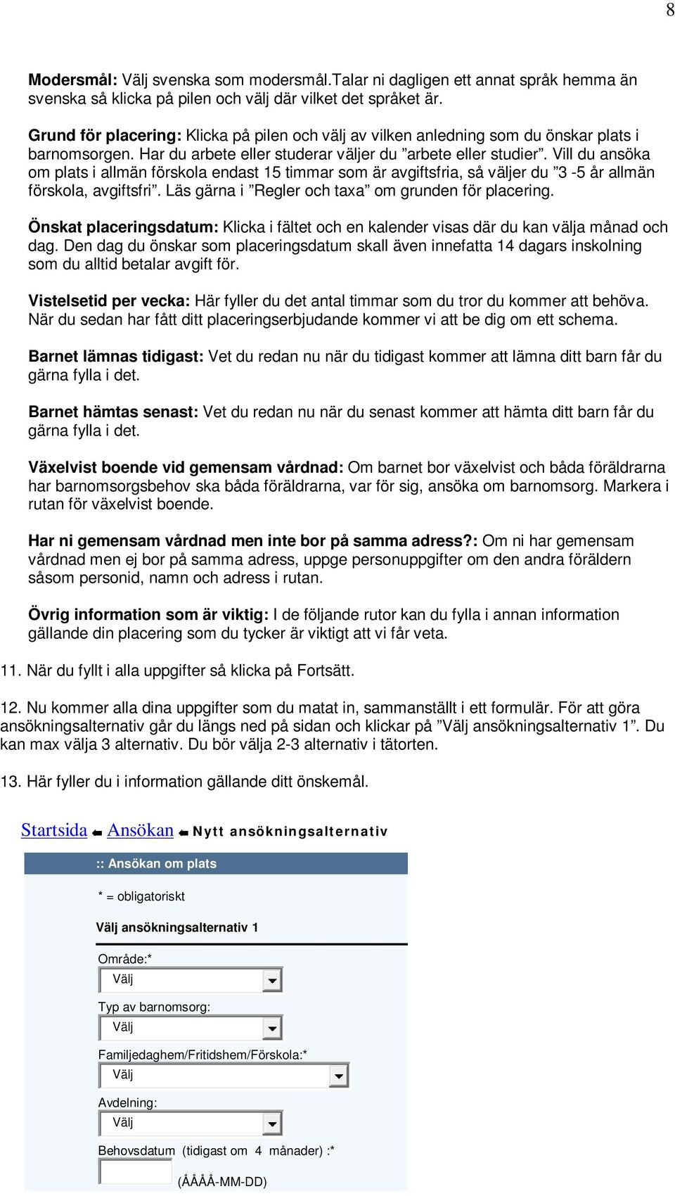 Vill du ansöka om plats i allmän förskola endast 15 timmar som är avgiftsfria, så väljer du 3-5 år allmän förskola, avgiftsfri. Läs gärna i Regler och taxa om grunden för placering.