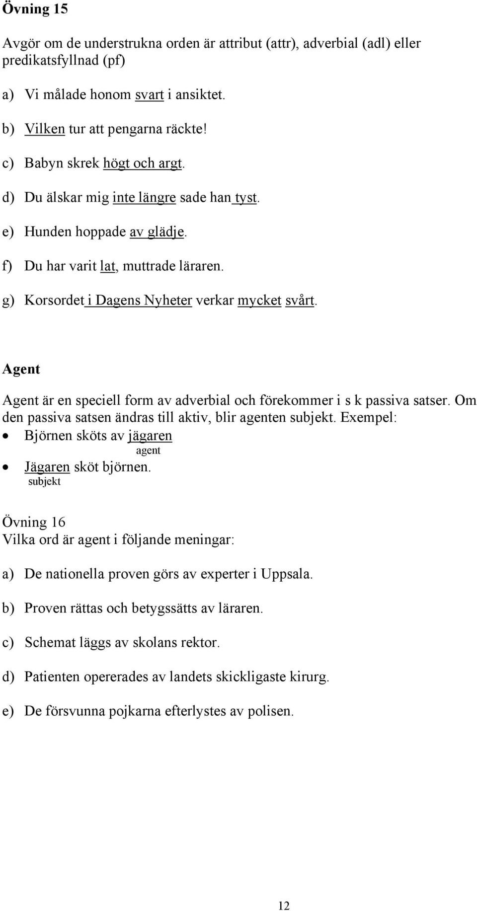 Agent Agent är en speciell form av adverbial och förekommer i s k passiva satser. Om den passiva satsen ändras till aktiv, blir agenten subjekt.