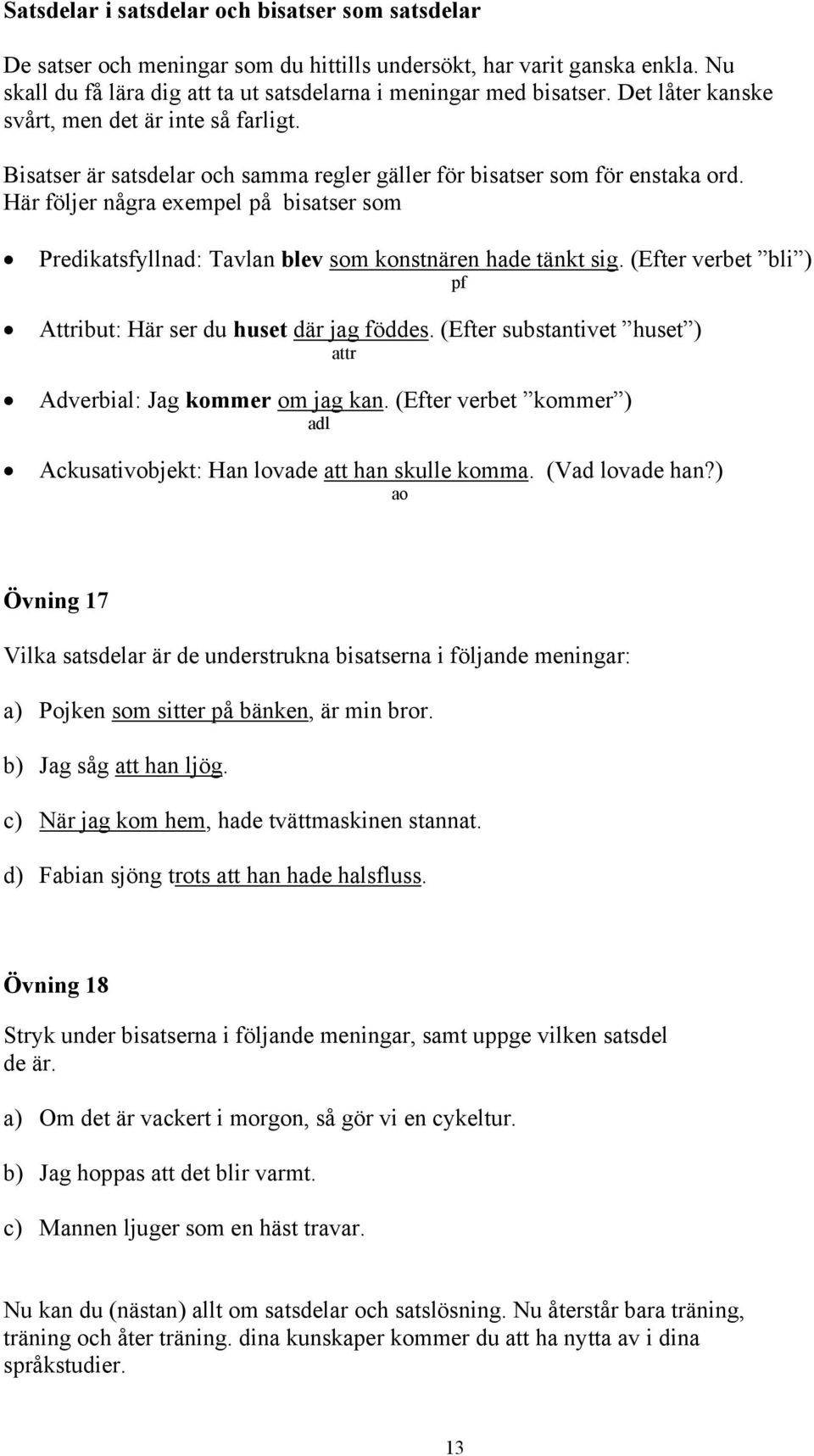 Här följer några exempel på bisatser som Predikatsfyllnad: Tavlan blev som konstnären hade tänkt sig. (Efter verbet bli ) pf Attribut: Här ser du huset där jag föddes.