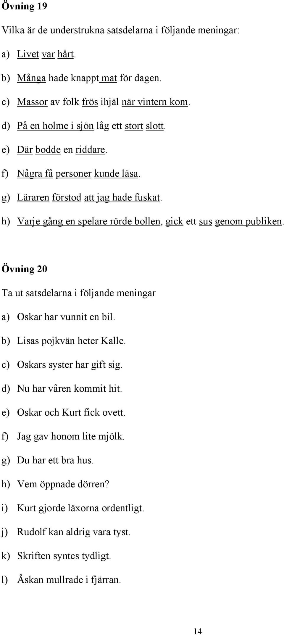 h) Varje gång en spelare rörde bollen, gick ett sus genom publiken. Övning 20 Ta ut satsdelarna i följande meningar a) Oskar har vunnit en bil. b) Lisas pojkvän heter Kalle.