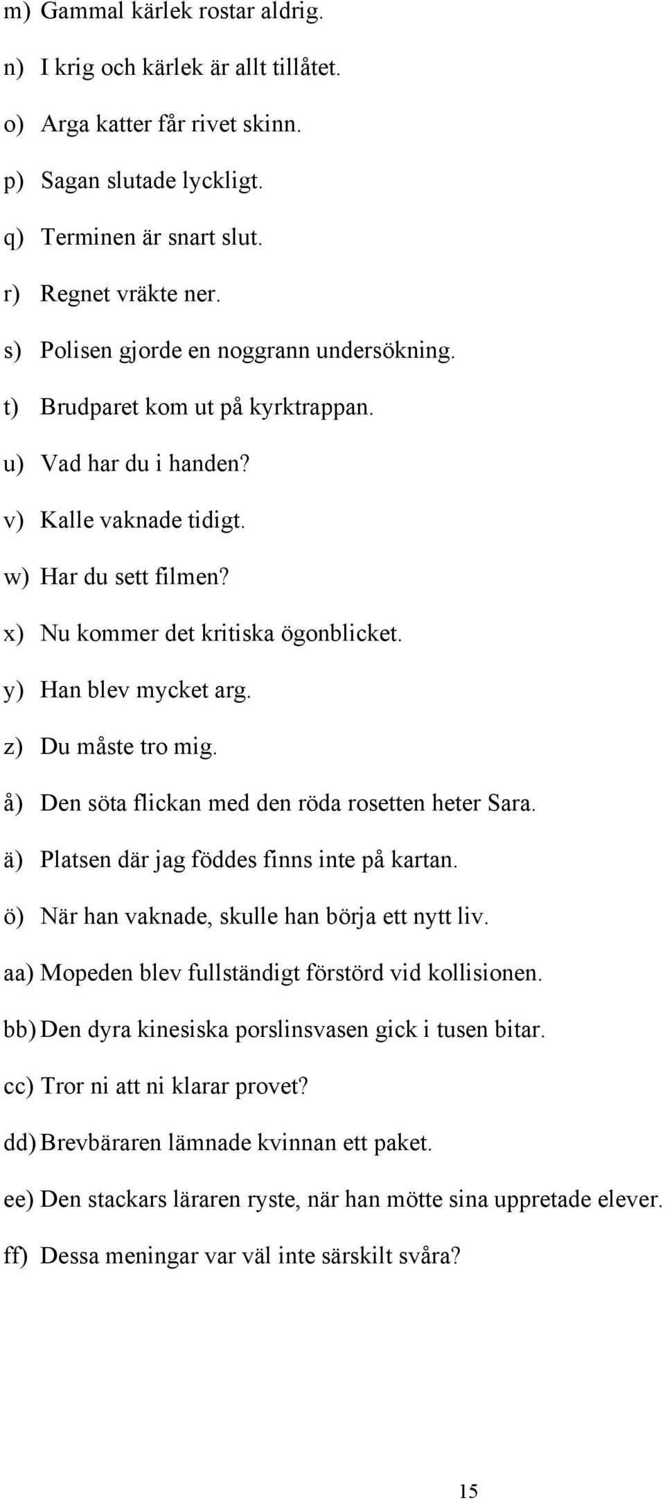 y) Han blev mycket arg. z) Du måste tro mig. å) Den söta flickan med den röda rosetten heter Sara. ä) Platsen där jag föddes finns inte på kartan. ö) När han vaknade, skulle han börja ett nytt liv.