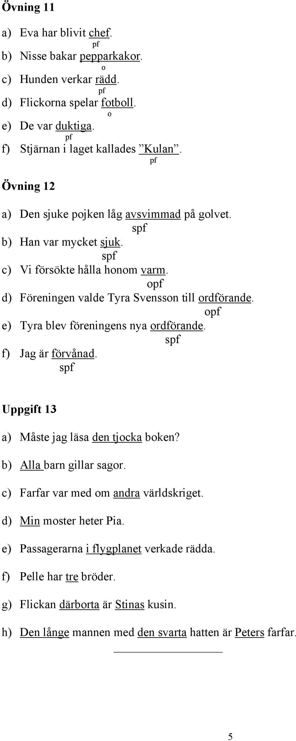 opf e) Tyra blev föreningens nya ordförande. spf f) Jag är förvånad. spf Uppgift 13 a) Måste jag läsa den tjocka boken? b) Alla barn gillar sagor.