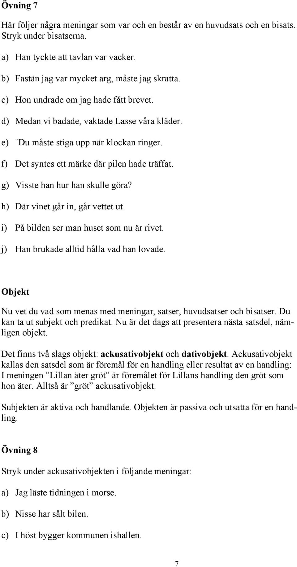 g) Visste han hur han skulle göra? h) Där vinet går in, går vettet ut. i) På bilden ser man huset som nu är rivet. j) Han brukade alltid hålla vad han lovade.