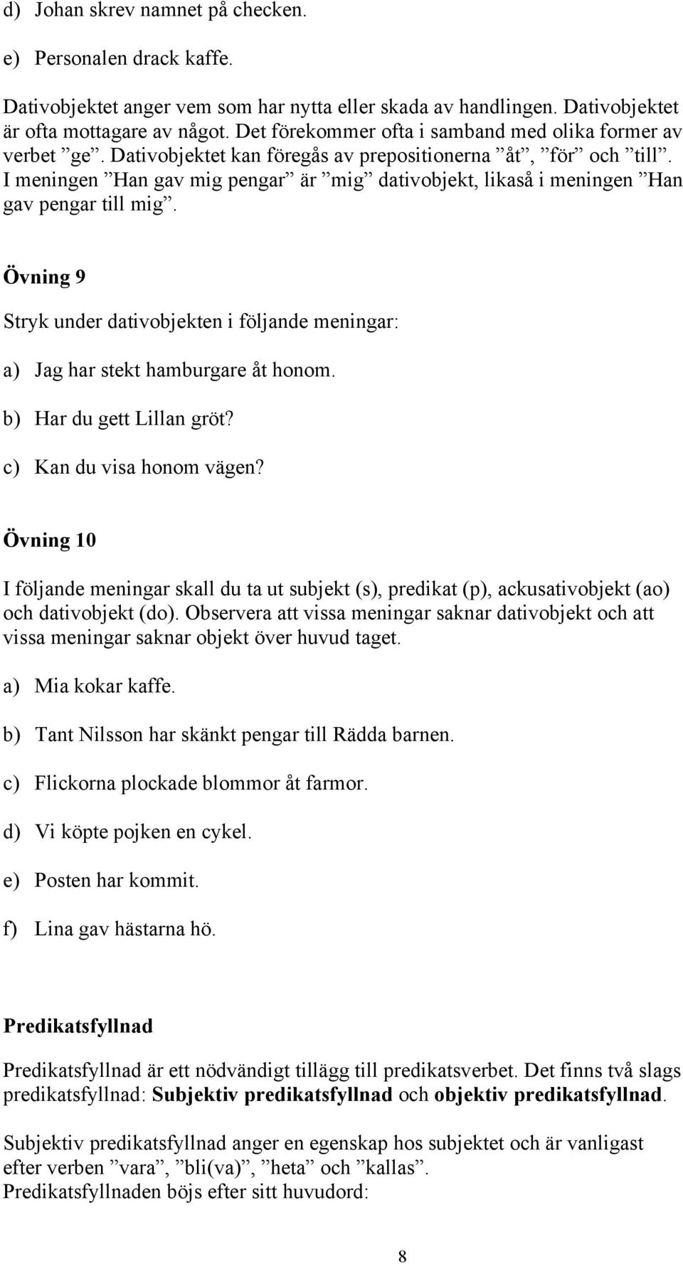 I meningen Han gav mig pengar är mig dativobjekt, likaså i meningen Han gav pengar till mig. Övning 9 Stryk under dativobjekten i följande meningar: a) Jag har stekt hamburgare åt honom.