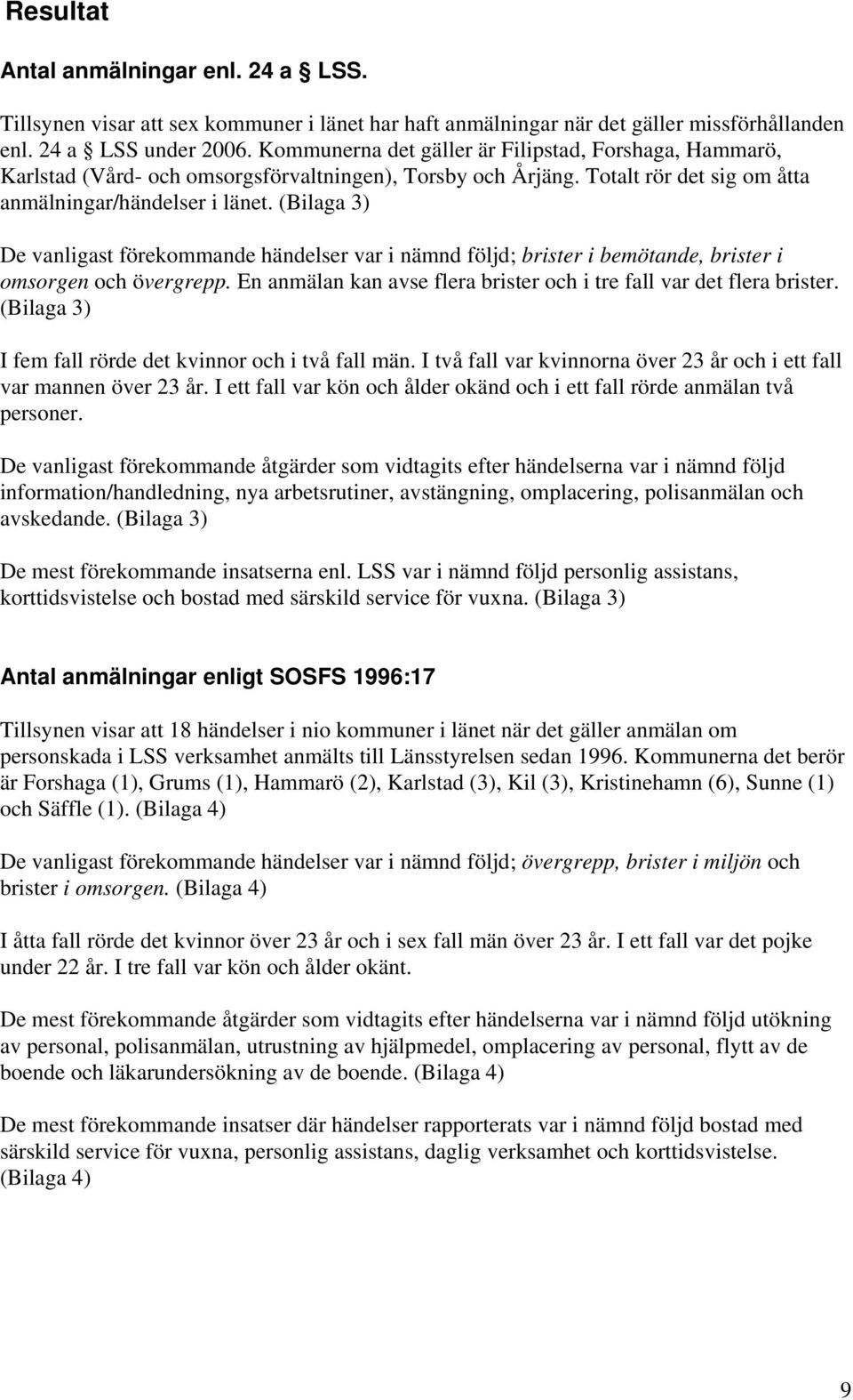 (Bilaga 3) De vanligast förekommande händelser var i nämnd följd; brister i bemötande, brister i omsorgen och övergrepp. En anmälan kan avse flera brister och i tre fall var det flera brister.