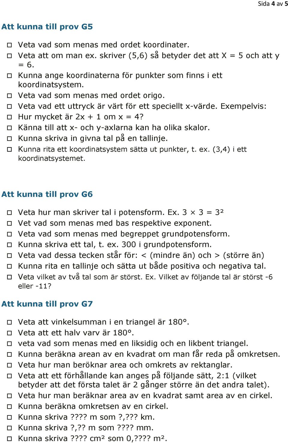 Exempelvis: Hur mycket är 2x + 1 om x = 4? Känna till att x- och y-axlarna kan ha olika skalor. Kunna skriva in givna tal på en tallinje. Kunna rita ett koordinatsystem sätta ut punkter, t. ex.