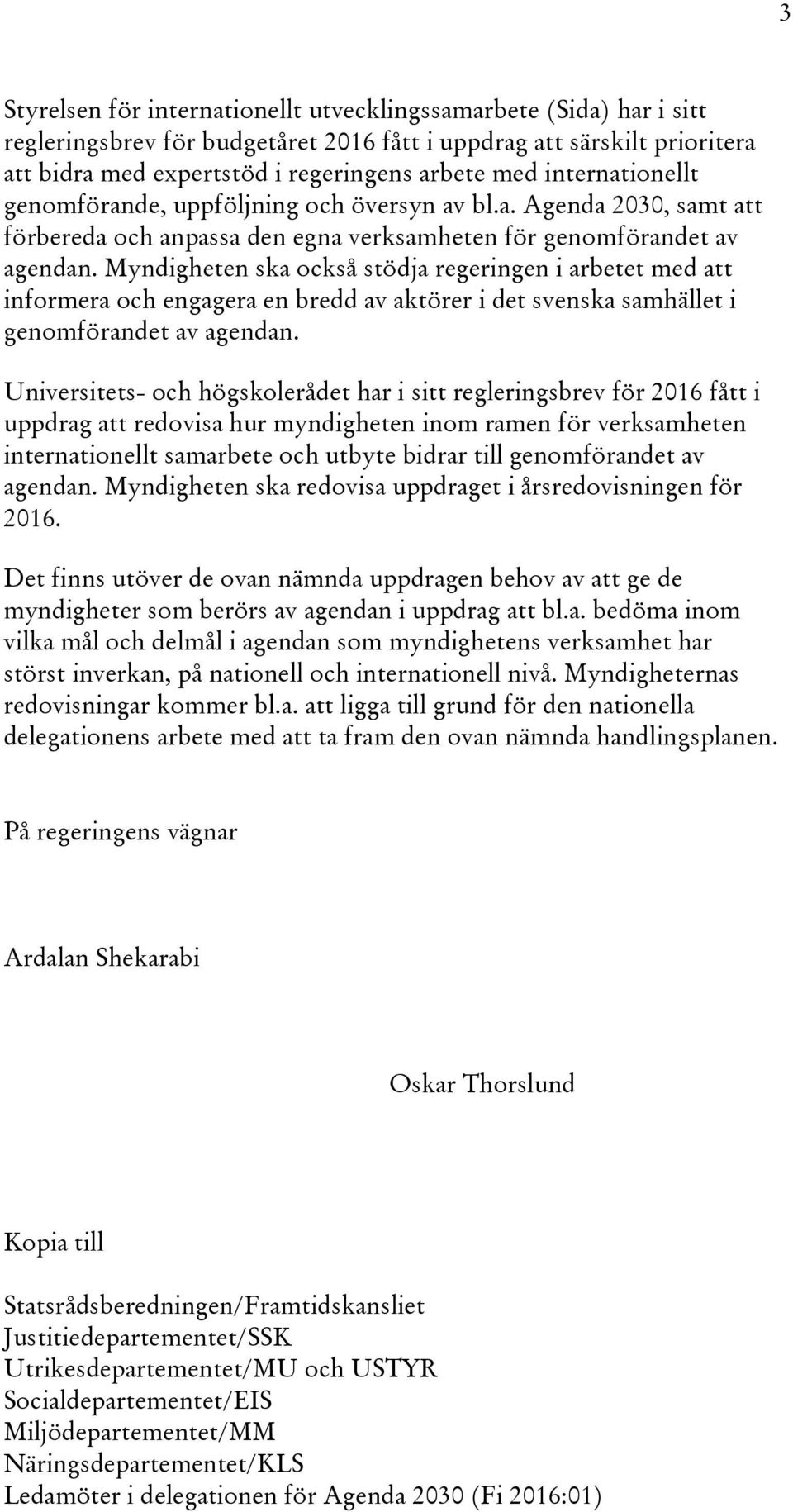 Myndigheten ska också stödja regeringen i arbetet med att informera och engagera en bredd av aktörer i det svenska samhället i genomförandet av agendan.