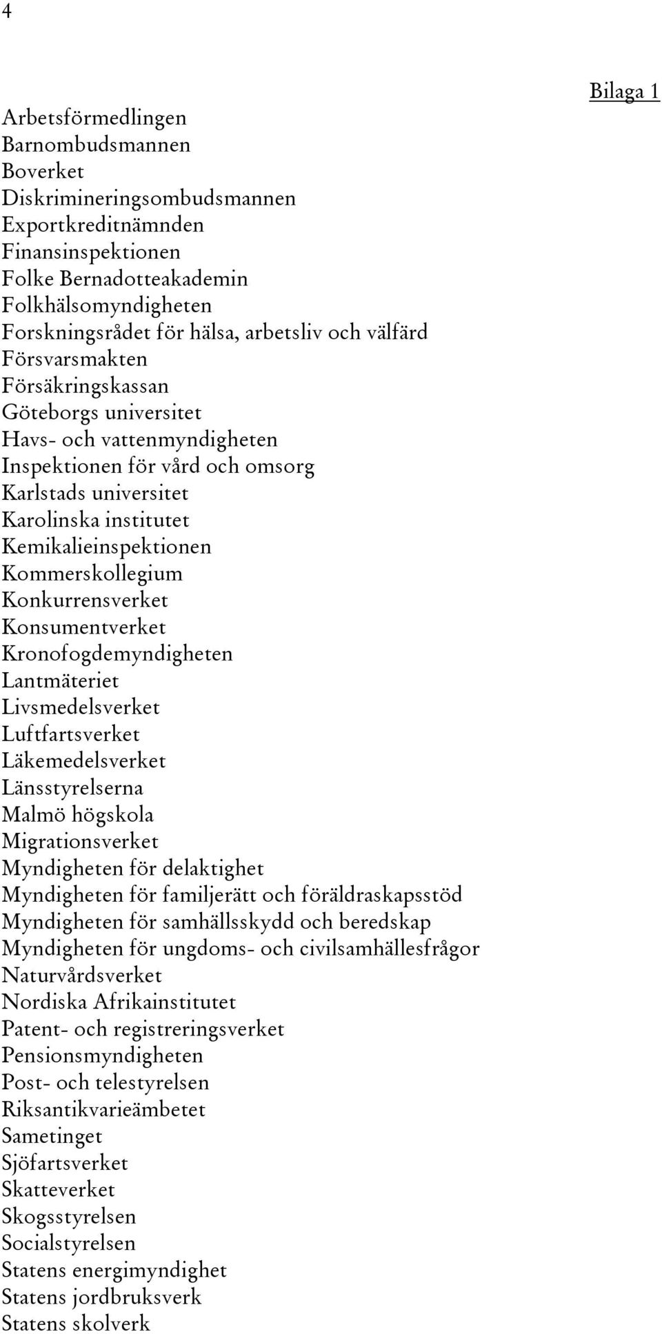 Kommerskollegium Konkurrensverket Konsumentverket Kronofogdemyndigheten Lantmäteriet Livsmedelsverket Luftfartsverket Läkemedelsverket Länsstyrelserna Malmö högskola Migrationsverket Myndigheten för