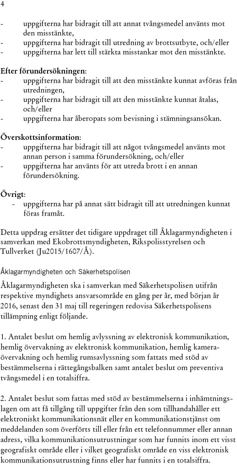 Efter förundersökningen: - uppgifterna har bidragit till att den misstänkte kunnat avföras från utredningen, - uppgifterna har bidragit till att den misstänkte kunnat åtalas, och/eller - uppgifterna