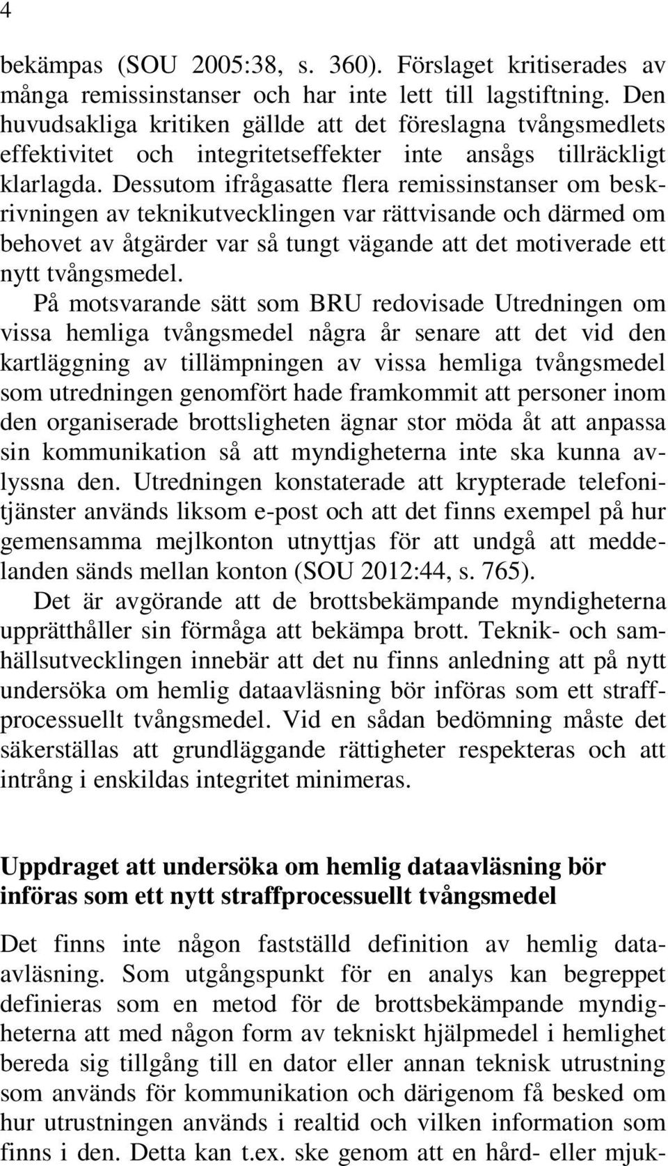 Dessutom ifrågasatte flera remissinstanser om beskrivningen av teknikutvecklingen var rättvisande och därmed om behovet av åtgärder var så tungt vägande att det motiverade ett nytt tvångsmedel.