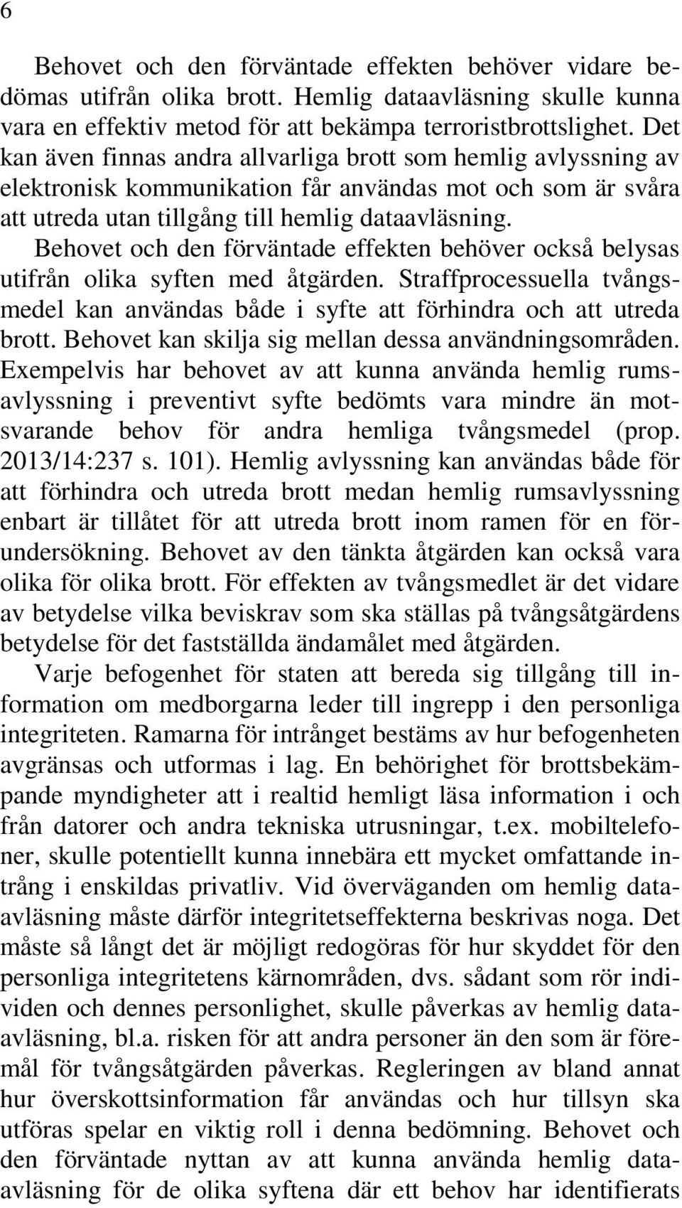 Behovet och den förväntade effekten behöver också belysas utifrån olika syften med åtgärden. Straffprocessuella tvångsmedel kan användas både i syfte att förhindra och att utreda brott.