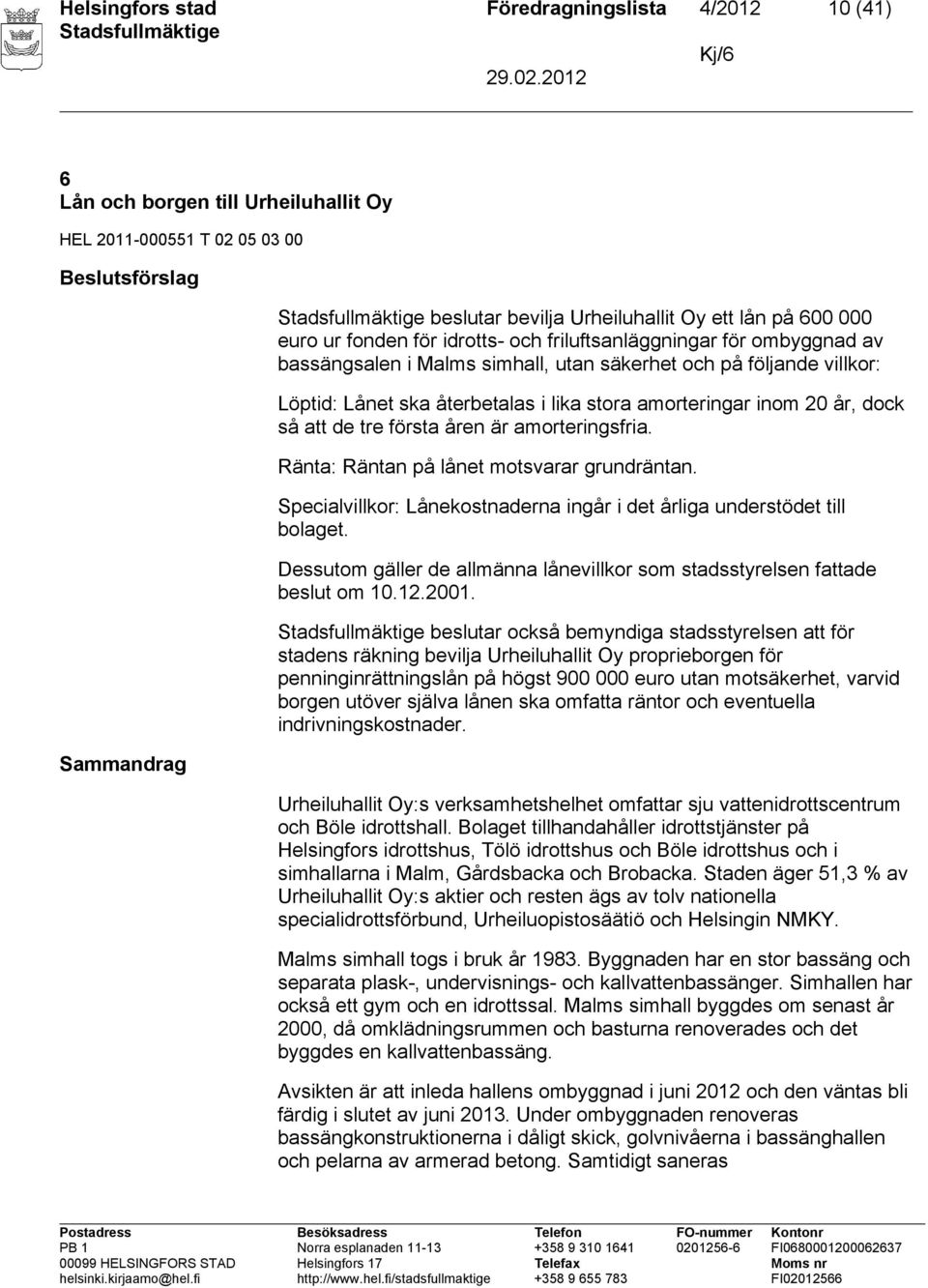 inom 20 år, dock så att de tre första åren är amorteringsfria. Ränta: Räntan på lånet motsvarar grundräntan. Specialvillkor: Lånekostnaderna ingår i det årliga understödet till bolaget.