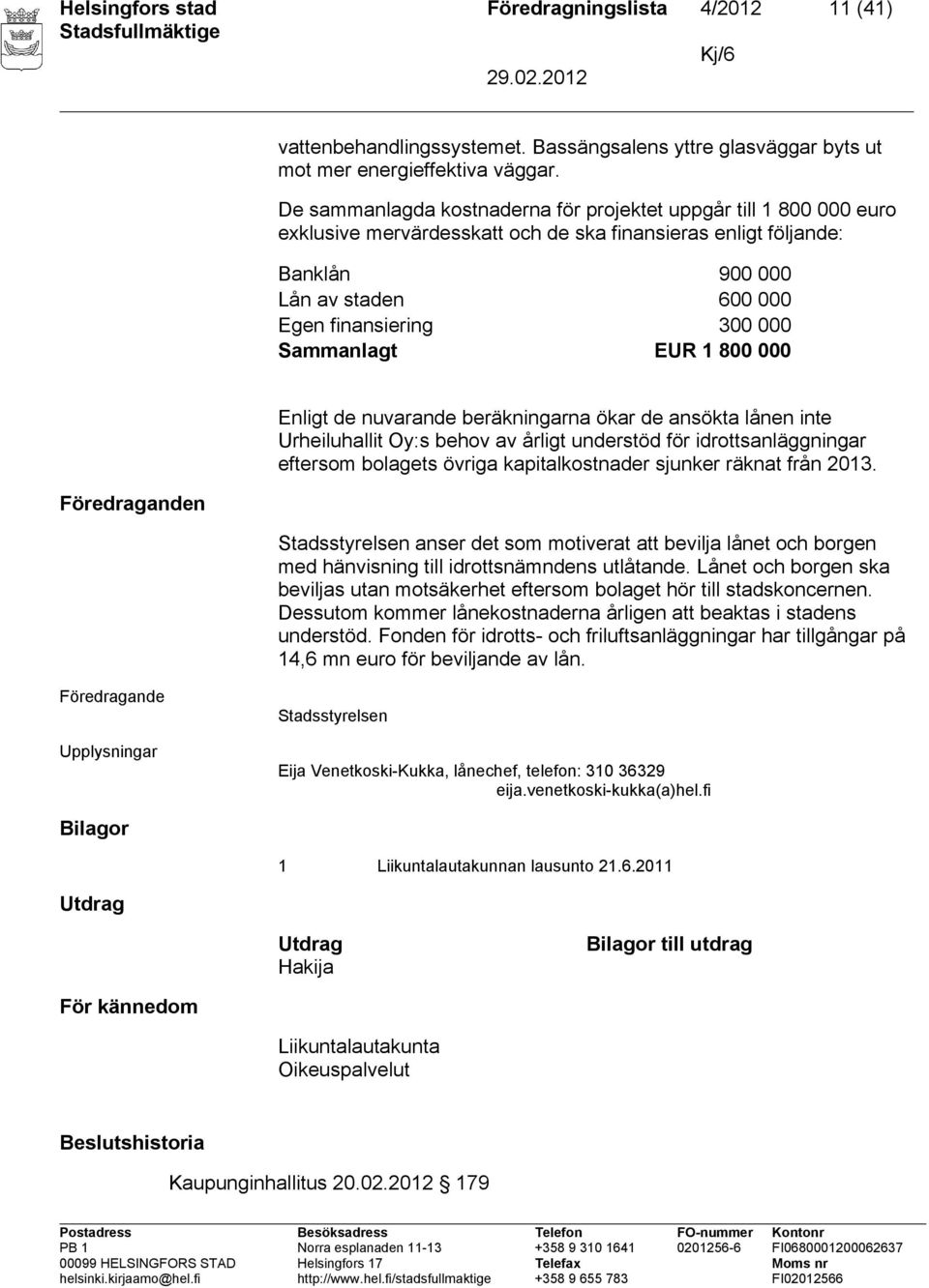 Sammanlagt EUR 1 800 000 Föredraganden Enligt de nuvarande beräkningarna ökar de ansökta lånen inte Urheiluhallit Oy:s behov av årligt understöd för idrottsanläggningar eftersom bolagets övriga