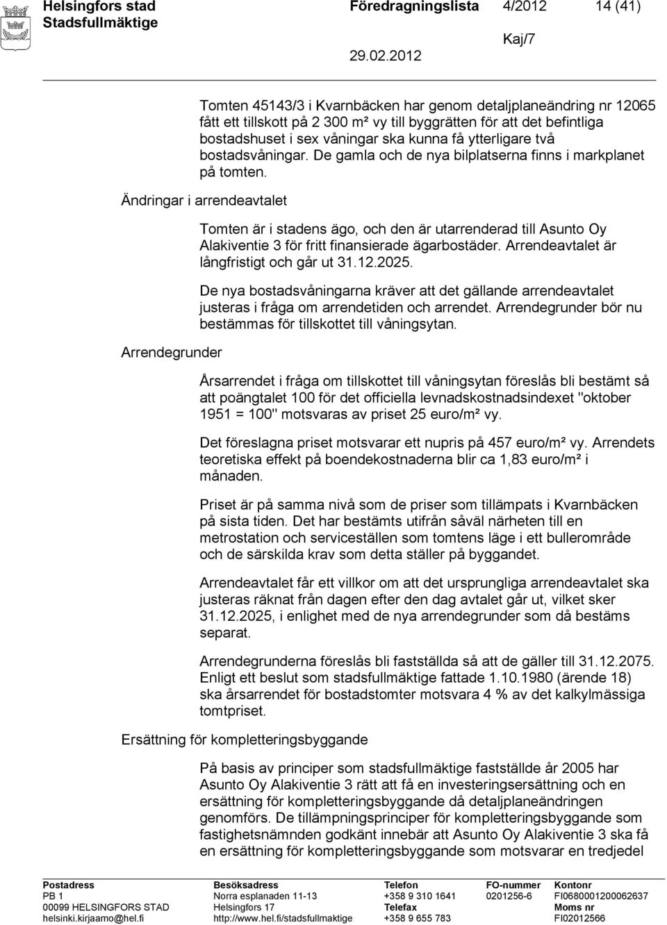 Ändringar i arrendeavtalet Arrendegrunder Tomten är i stadens ägo, och den är utarrenderad till Asunto Oy Alakiventie 3 för fritt finansierade ägarbostäder.