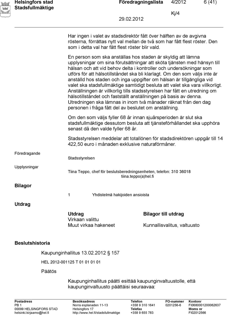 En person som ska anställas hos staden är skyldig att lämna upplysningar om sina förutsättningar att sköta tjänsten med hänsyn till hälsan och att vid behov delta i kontroller och undersökningar som