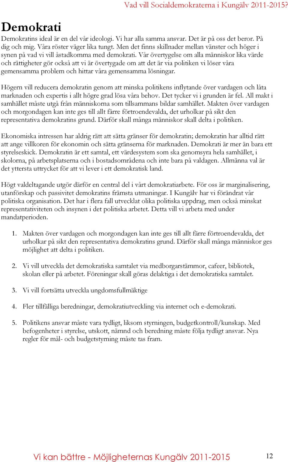 Vår övertygelse om alla människor lika värde och rättigheter gör också att vi är övertygade om att det är via politiken vi löser våra gemensamma problem och hittar våra gemensamma lösningar.