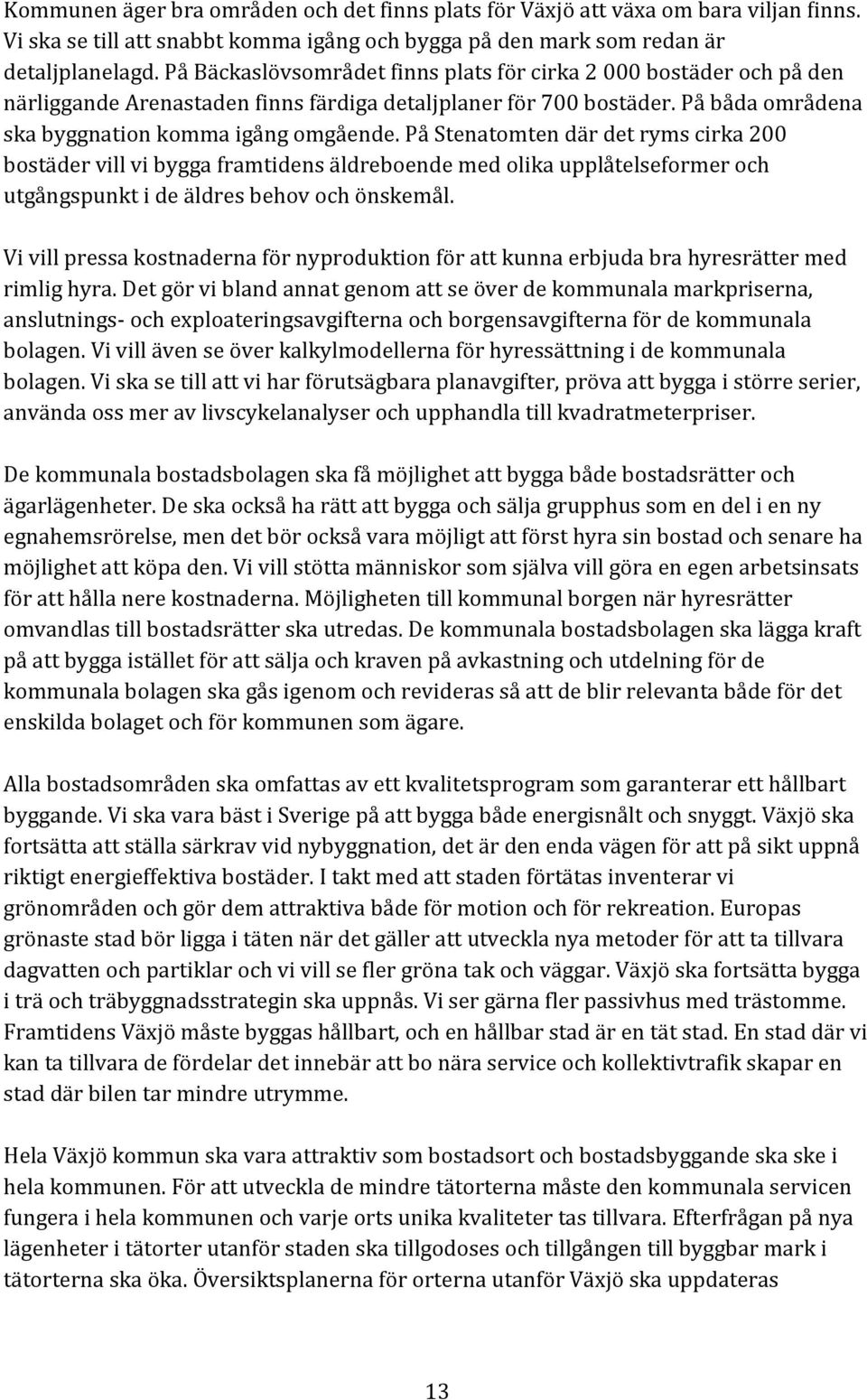 På Stenatomten där det ryms cirka 200 bostäder vill vi bygga framtidens äldreboende med olika upplåtelseformer och utgångspunkt i de äldres behov och önskemål.