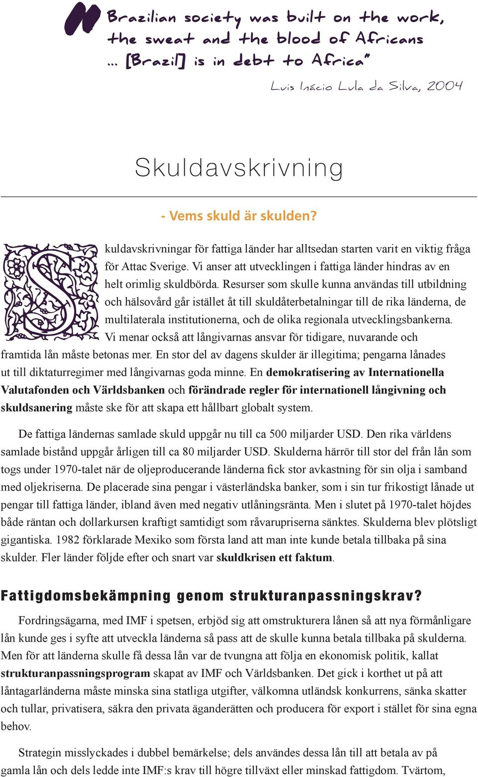 Resurser som skulle kunna användas till utbildning och hälsovård går istället åt till skuldåterbetalningar till de rika länderna, de multilaterala institutionerna, och de olika regionala