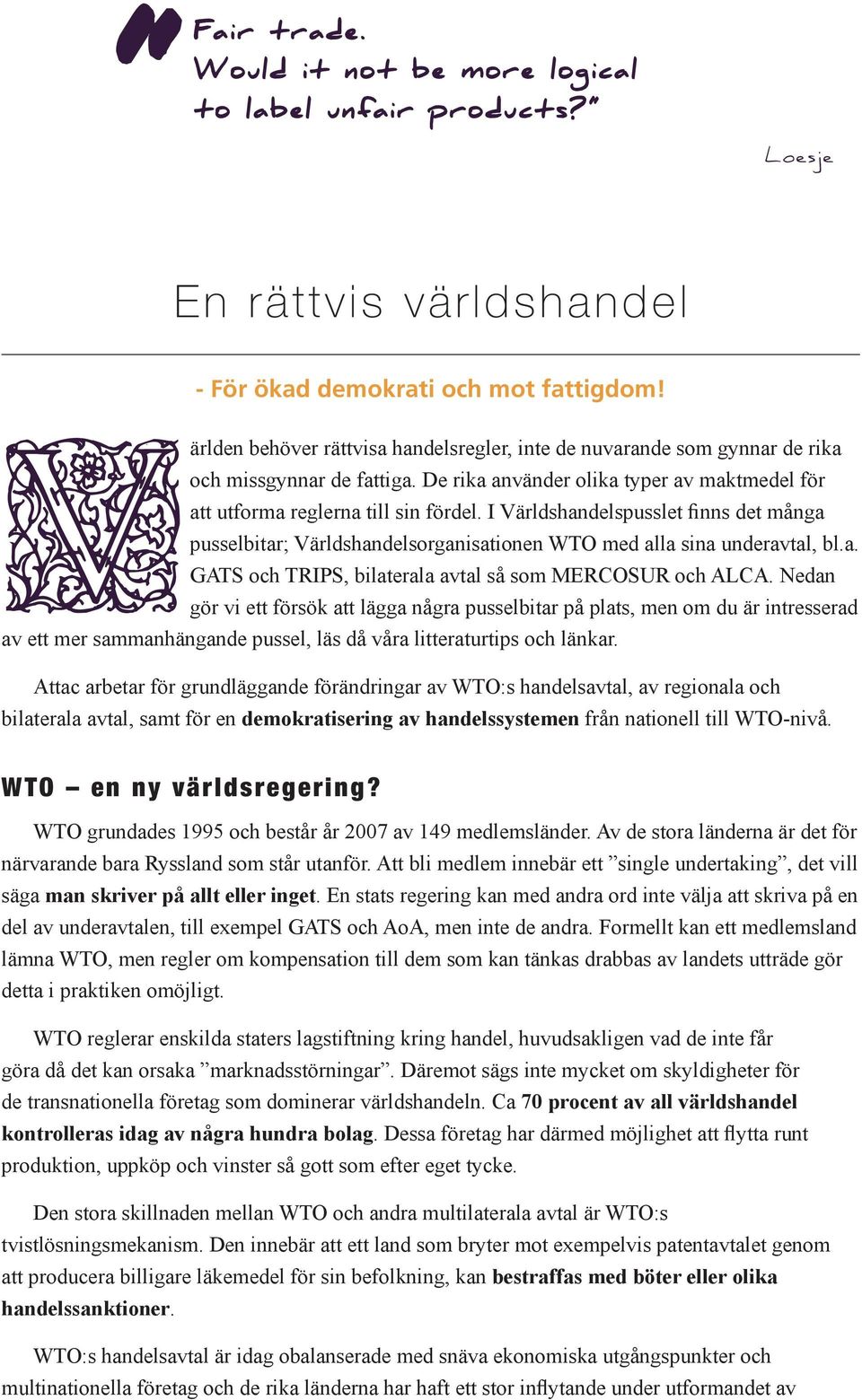 I Världshandelspusslet finns det många pusselbitar; Världshandelsorganisationen WTO med alla sina underavtal, bl.a. GATS och TRIPS, bilaterala avtal så som MERCOSUR och ALCA.