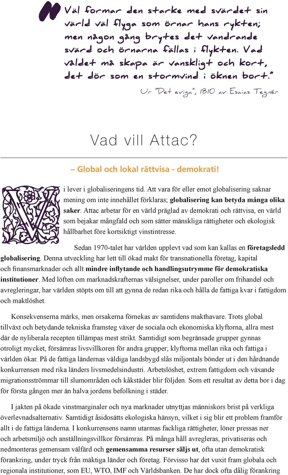 Vi lever i globaliseringens tid. Att vara för eller emot globalisering saknar mening om inte innehållet förklaras; globalisering kan betyda många olika saker.