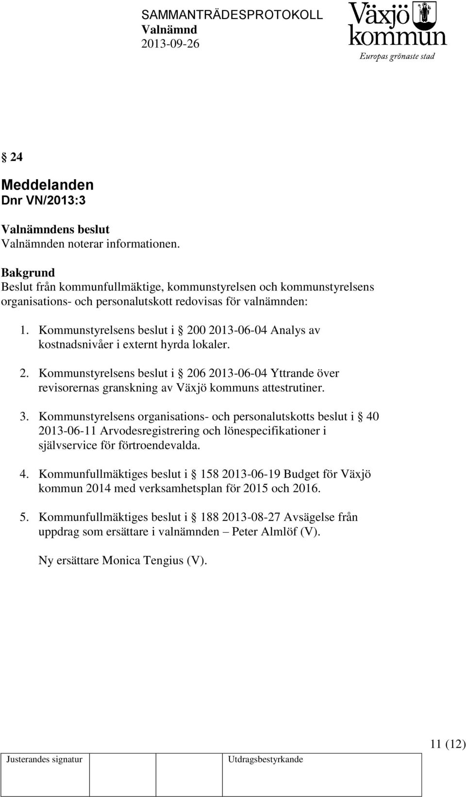 3. Kommunstyrelsens organisations- och personalutskotts beslut i 40 2013-06-11 Arvodesregistrering och lönespecifikationer i självservice för förtroendevalda. 4. Kommunfullmäktiges beslut i 158 2013-06-19 Budget för Växjö kommun 2014 med verksamhetsplan för 2015 och 2016.