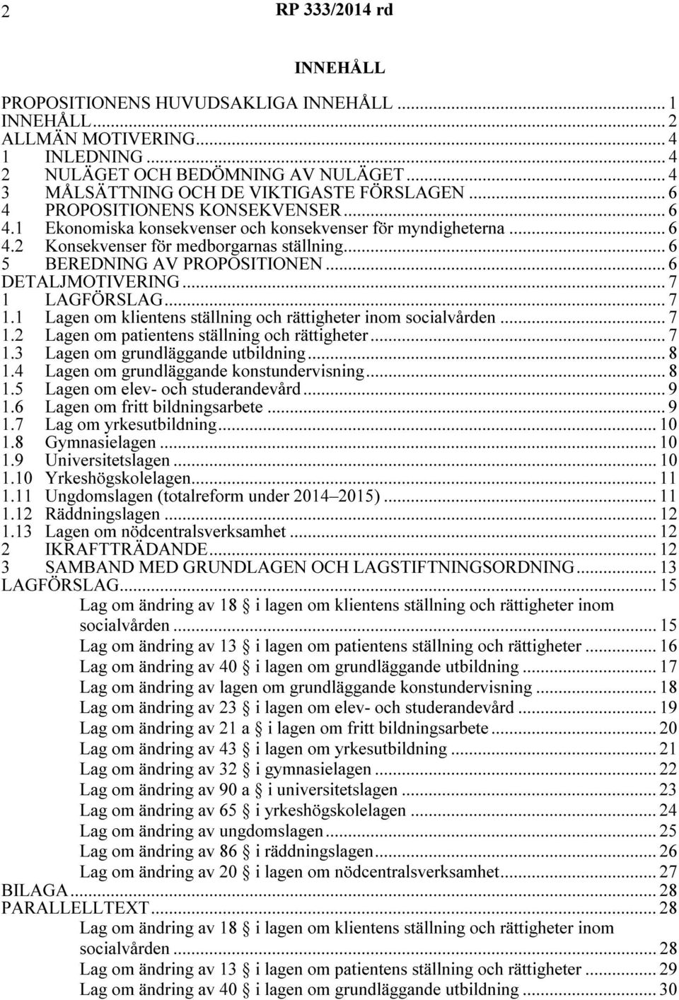 .. 6 5 BEREDNING AV PROPOSITIONEN... 6 DETALJMOTIVERING... 7 1 LAGFÖRSLAG... 7 1.1 en om klientens ställning och rättigheter inom socialvården... 7 1.2 en om patientens ställning och rättigheter... 7 1.3 en om grundläggande utbildning.