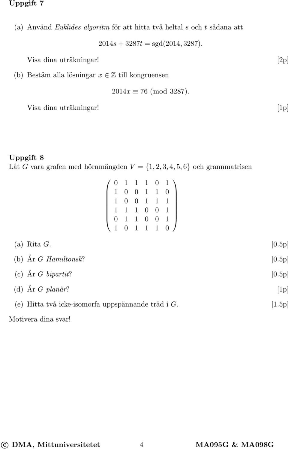 Uppgift 8 Låt G vara grafen med hörnmängden V = {1, 2, 3, 4, 5, 6} och grannmatrisen 0 1 1 1 0 1 1 0 0 1 1 0 1 0 0 1 1 1 1 1 1 0 0 1 0 1 1 0 0