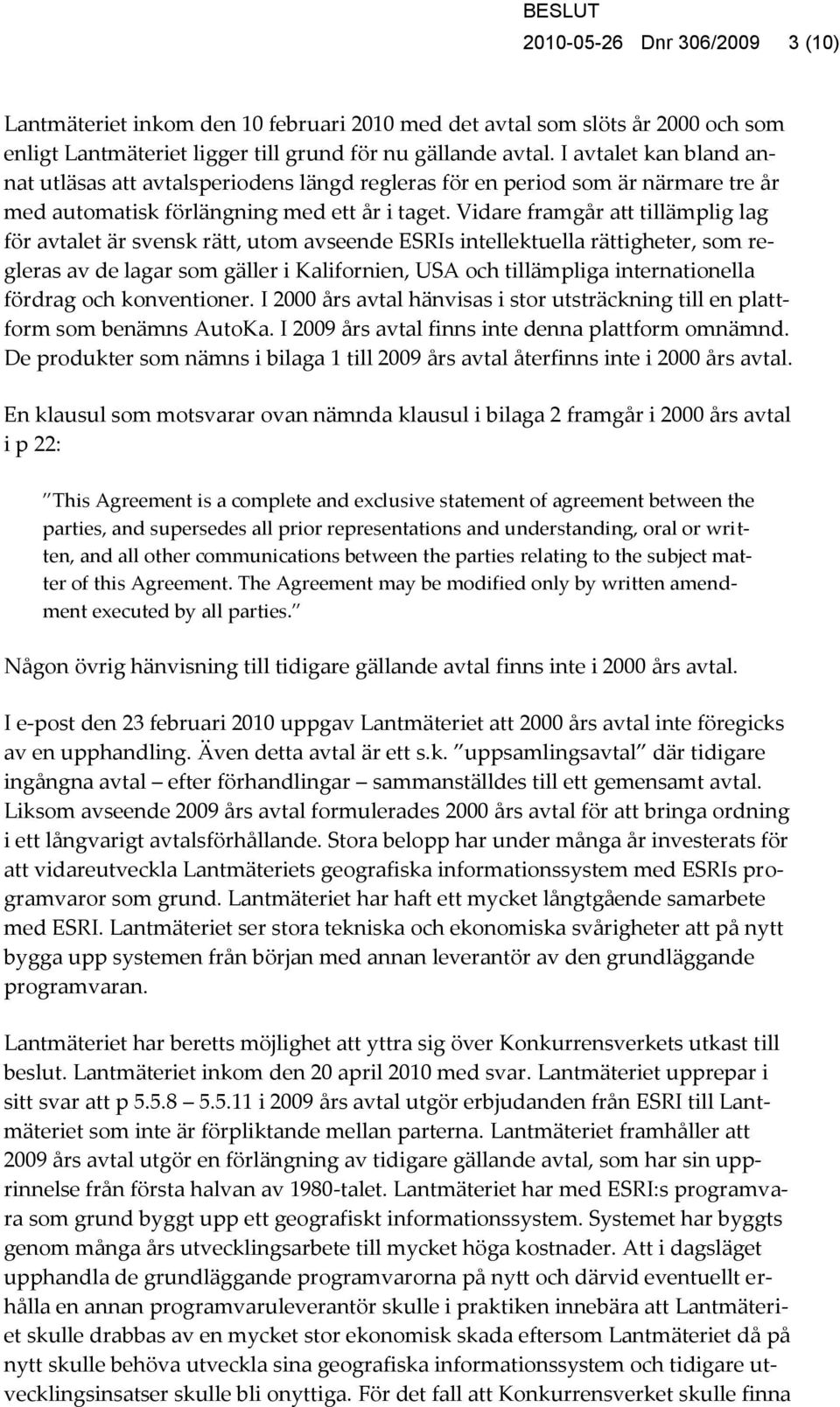 Vidare framgår att tillämplig lag för avtalet är svensk rätt, utom avseende ESRIs intellektuella rättigheter, som regleras av de lagar som gäller i Kalifornien, USA och tillämpliga internationella