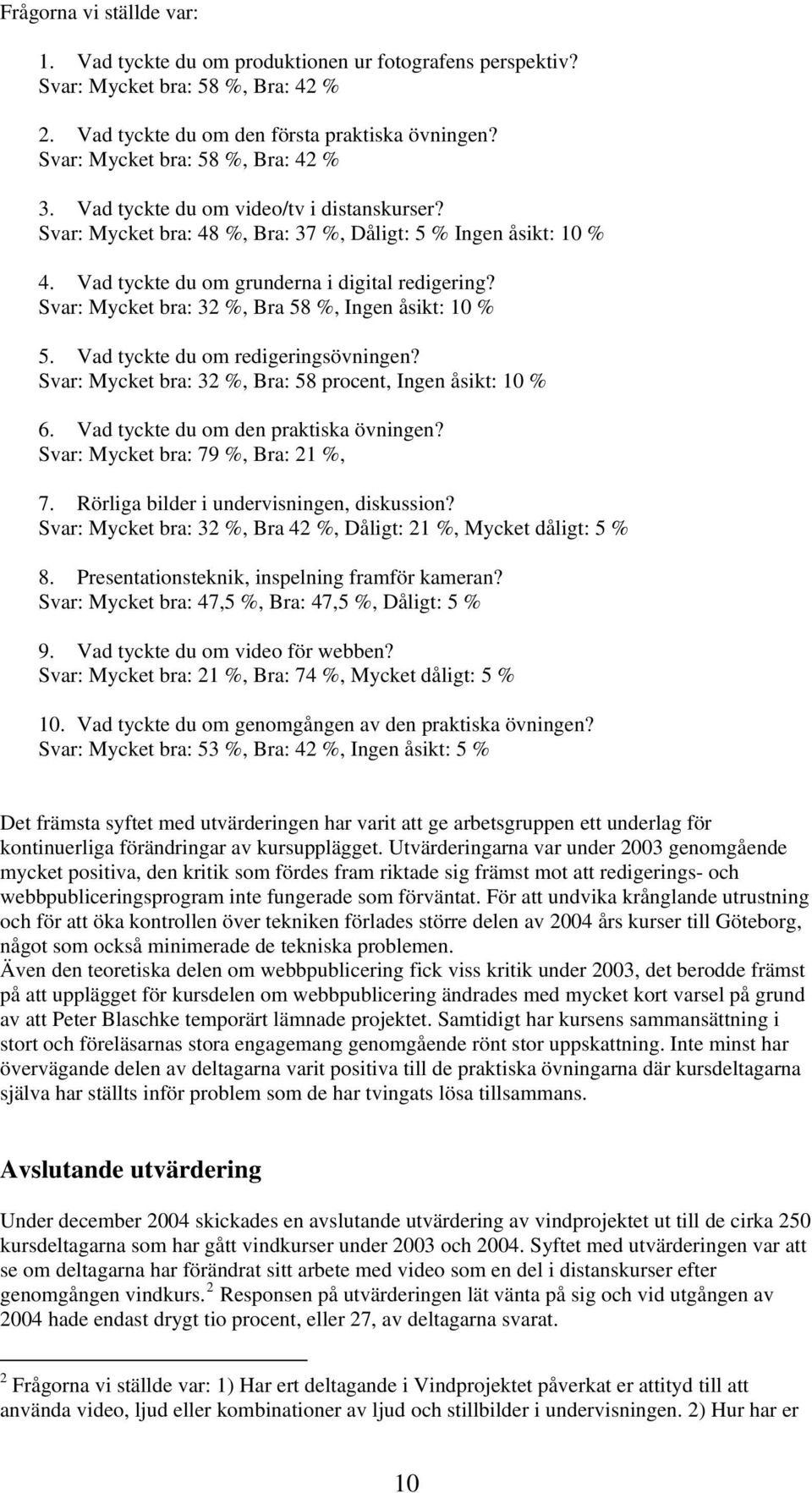 Svar: Mycket bra: 32 %, Bra 58 %, Ingen åsikt: 10 % 5. Vad tyckte du om redigeringsövningen? Svar: Mycket bra: 32 %, Bra: 58 procent, Ingen åsikt: 10 % 6. Vad tyckte du om den praktiska övningen?