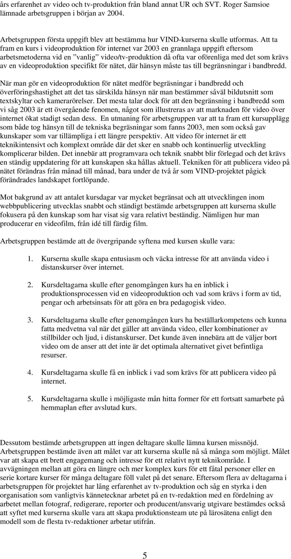 Att ta fram en kurs i videoproduktion för internet var 2003 en grannlaga uppgift eftersom arbetsmetoderna vid en vanlig video/tv-produktion då ofta var oförenliga med det som krävs av en