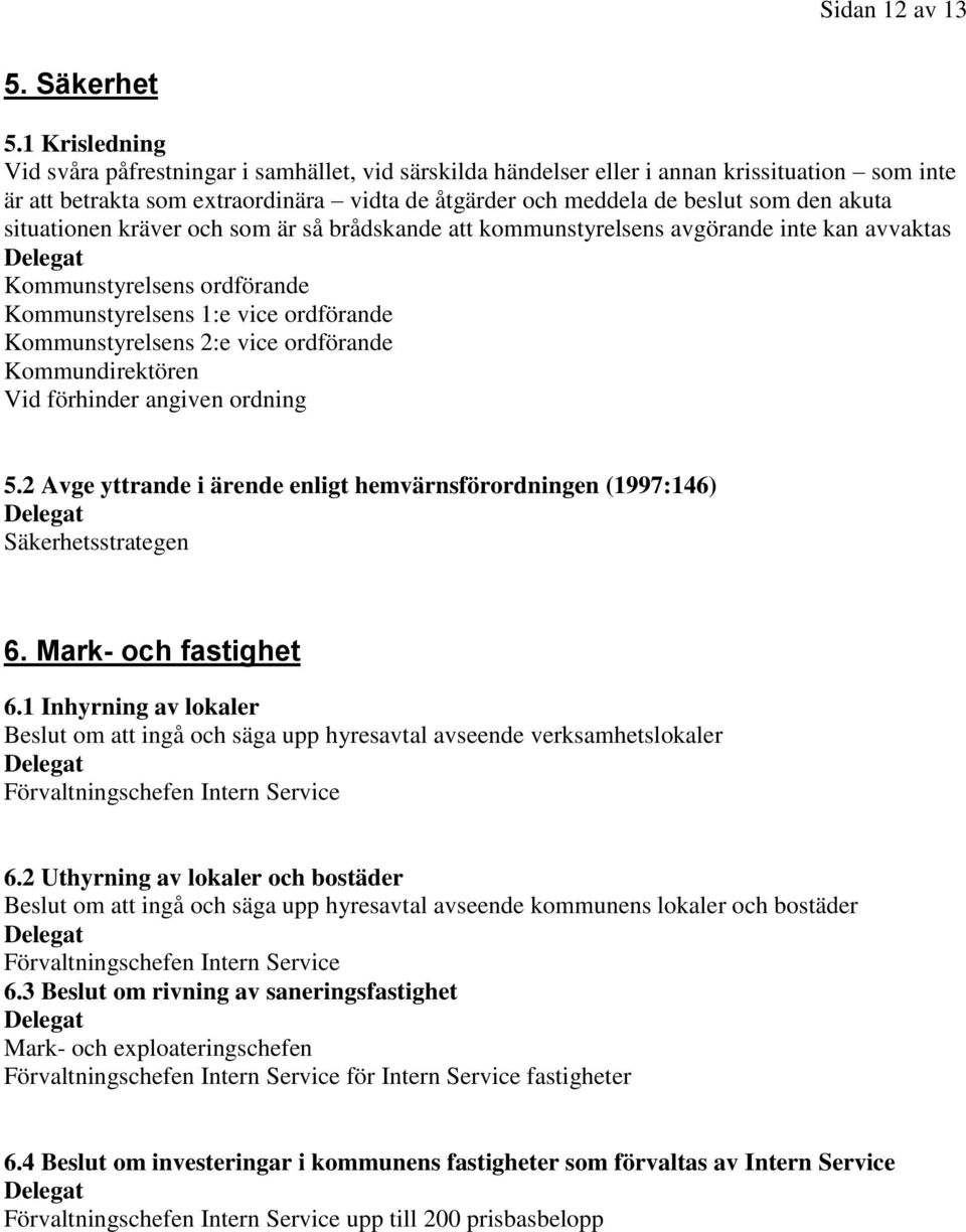 situationen kräver och som är så brådskande att kommunstyrelsens avgörande inte kan avvaktas Kommunstyrelsens ordförande Kommunstyrelsens 1:e vice ordförande Kommunstyrelsens 2:e vice ordförande