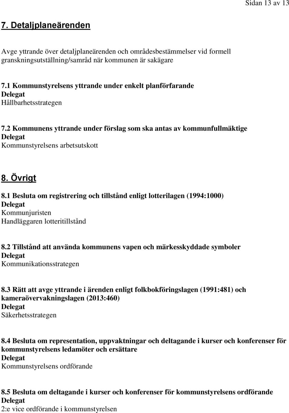 1 Besluta om registrering och tillstånd enligt lotterilagen (1994:1000) Kommunjuristen Handläggaren lotteritillstånd 8.