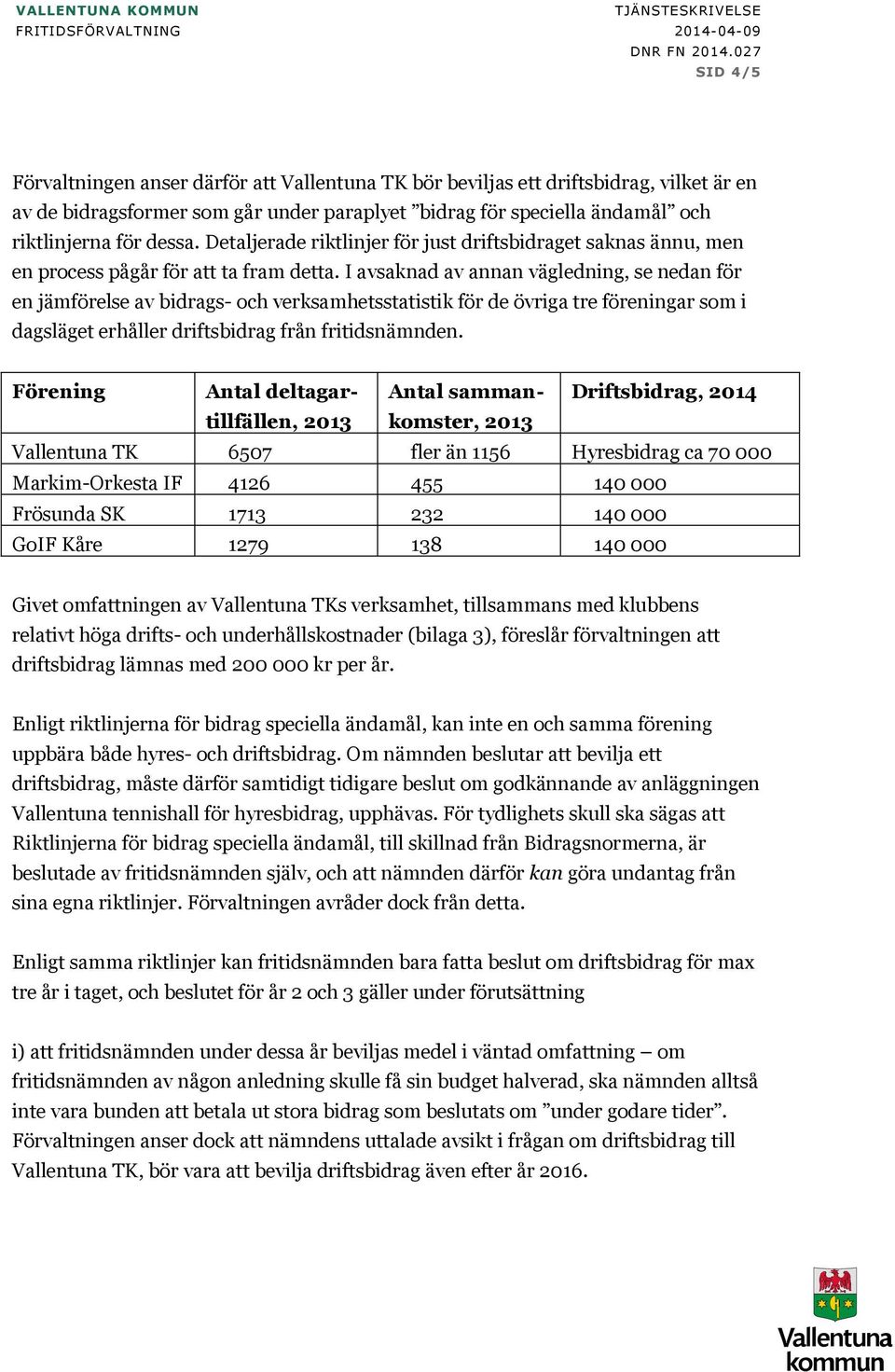 dessa. Detaljerade riktlinjer för just driftsbidraget saknas ännu, men en process pågår för att ta fram detta.