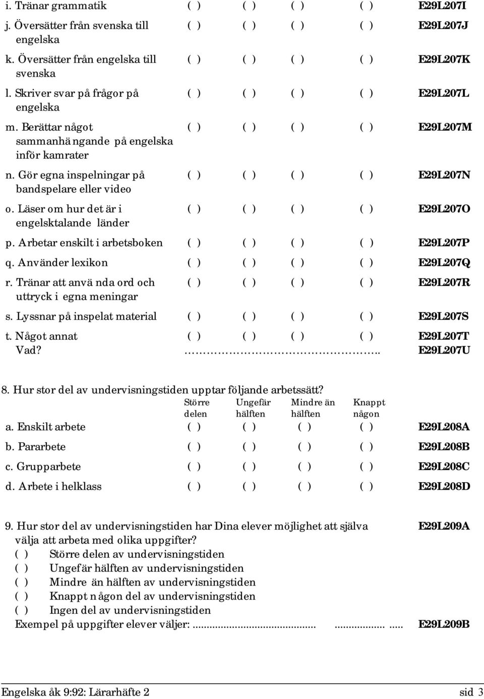 Använder lexikon E29L207Q r. Tränar att anvä nda ord och uttryck i egna meningar E29L207R s. Lyssnar på inspelat material E29L207S t. Något annat.. E29L207T E29L207U 8.