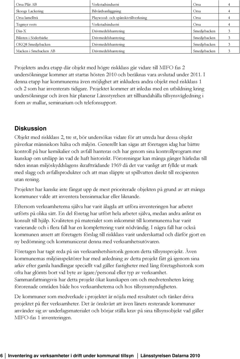 3 Projektets andra etapp där objekt med högre riskklass går vidare till MIFO fas 2 undersökningar kommer att startas hösten 2010 och beräknas vara avslutad under 2011.