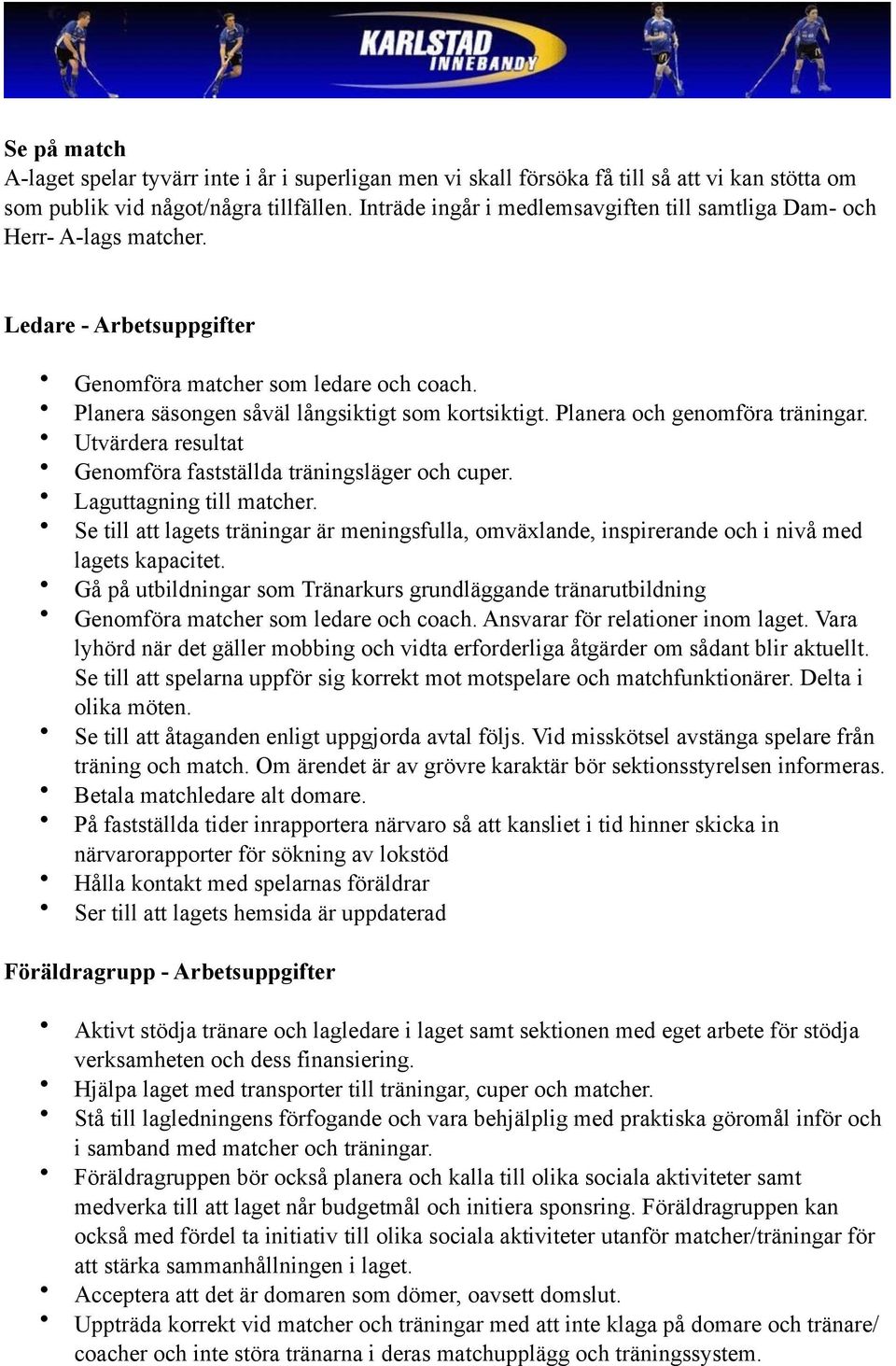 Planera och genomföra träningar. Utvärdera resultat Genomföra fastställda träningsläger och cuper. Laguttagning till matcher.