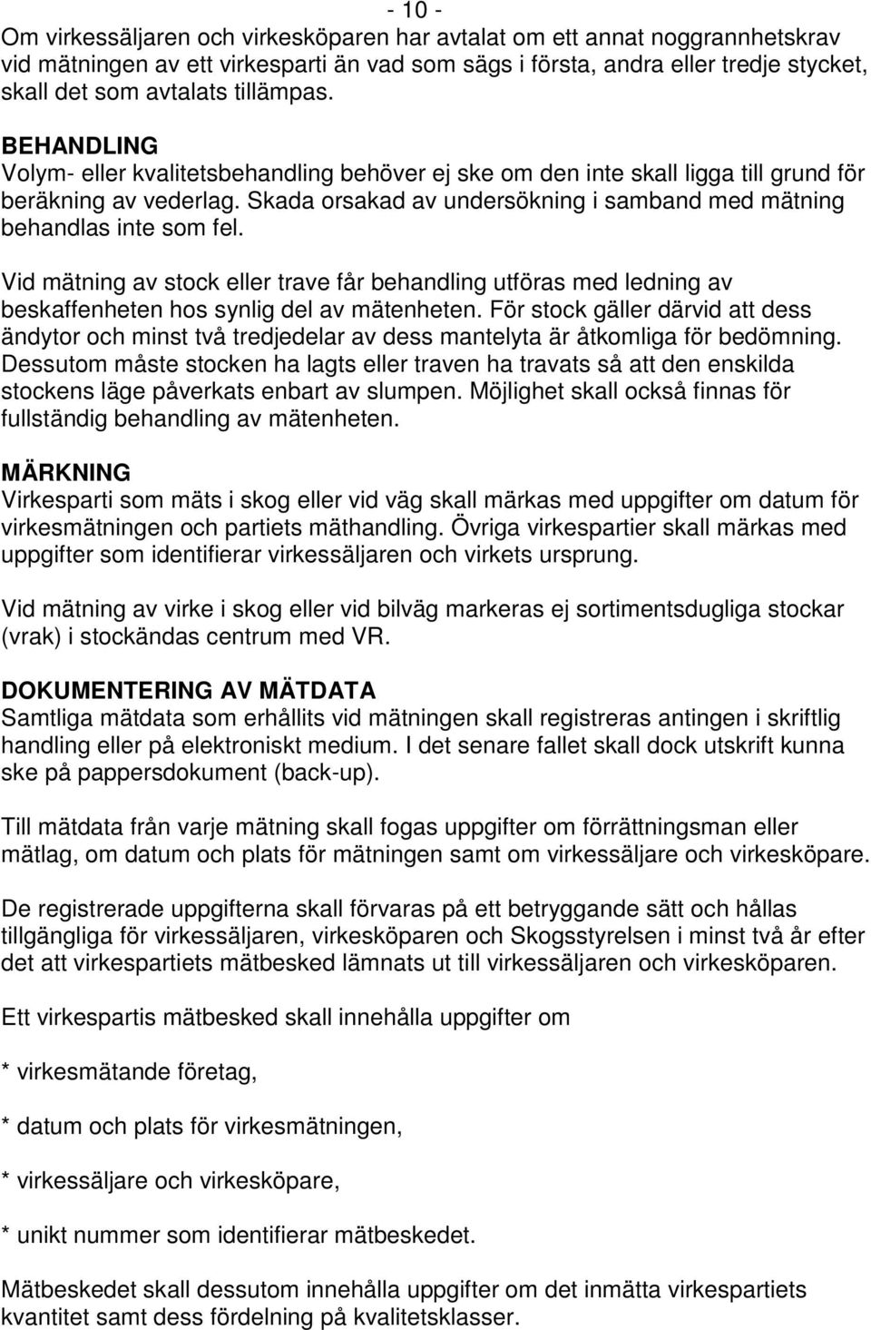 Skada orsakad av undersökning i samband med mätning behandlas inte som fel. Vid mätning av stock eller trave får behandling utföras med ledning av beskaffenheten hos synlig del av mätenheten.