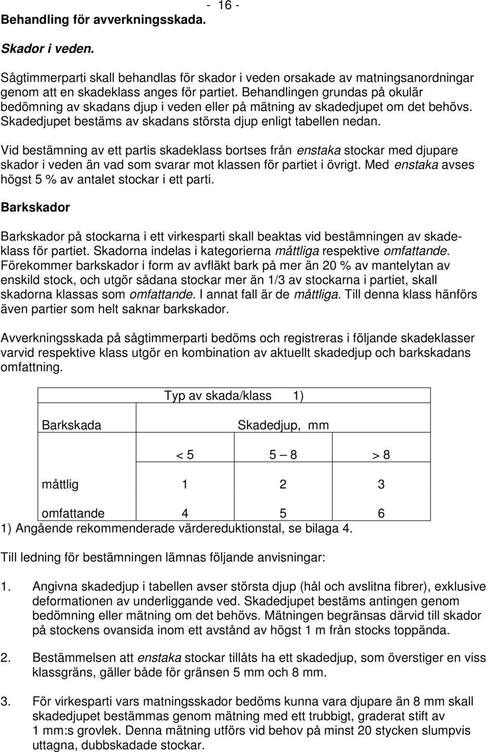 Vid bestämning av ett partis skadeklass bortses från enstaka stockar med djupare skador i veden än vad som svarar mot klassen för partiet i övrigt.