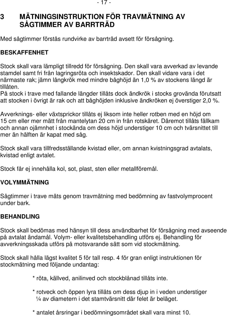 Den skall vidare vara i det närmaste rak; jämn långkrök med mindre båghöjd än 1,0 % av stockens längd är tillåten.