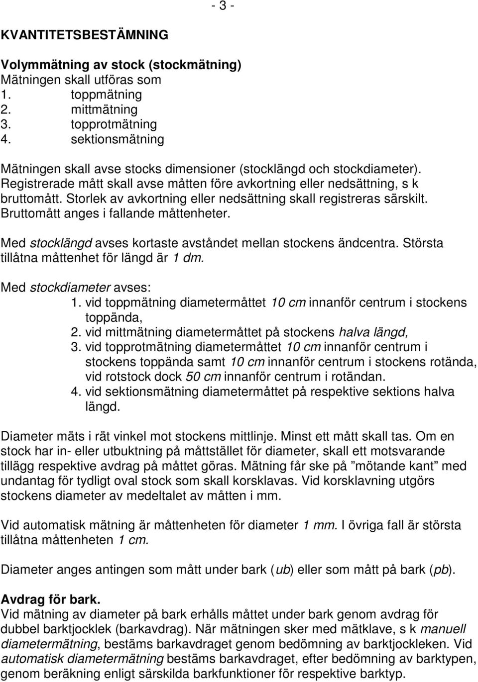 Storlek av avkortning eller nedsättning skall registreras särskilt. Bruttomått anges i fallande måttenheter. Med stocklängd avses kortaste avståndet mellan stockens ändcentra.