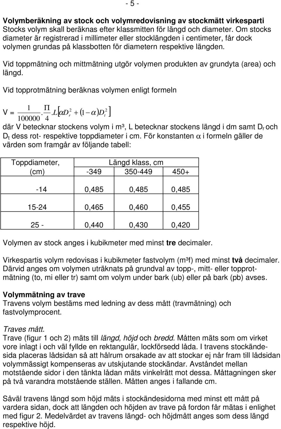 Vid toppmätning och mittmätning utgör volymen produkten av grundyta (area) och längd.