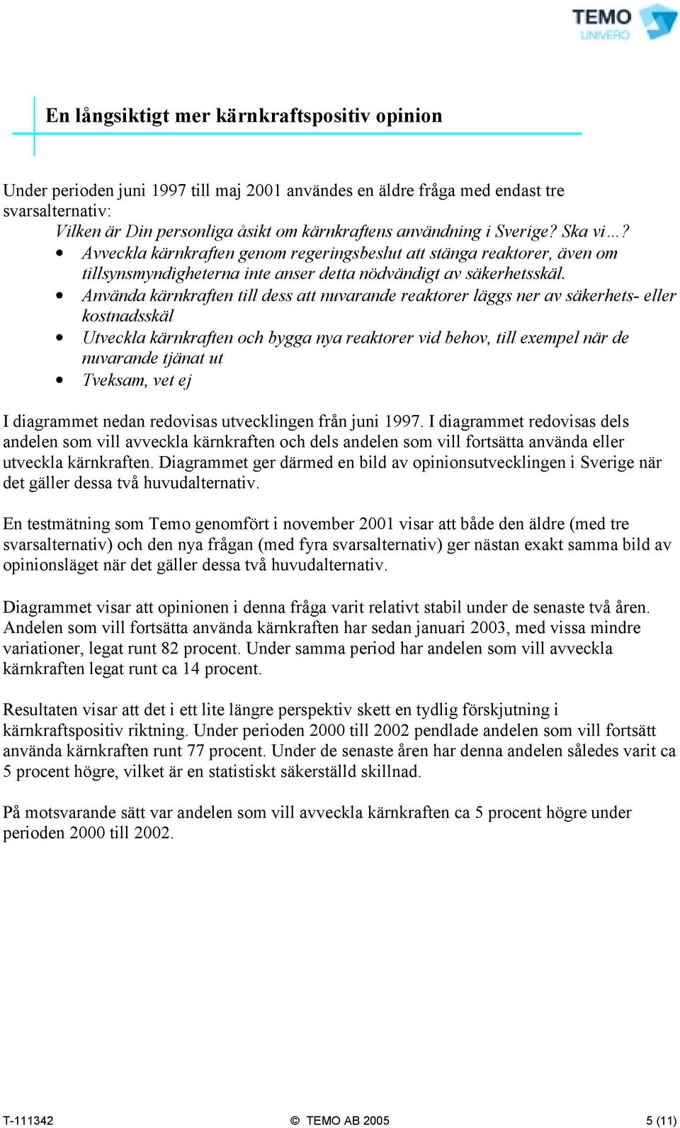 Använda kärnkraften till dess att nuvarande reaktorer läggs ner av säkerhets- eller kostnadsskäl Utveckla kärnkraften och bygga nya reaktorer vid behov, till exempel när de nuvarande tjänat ut