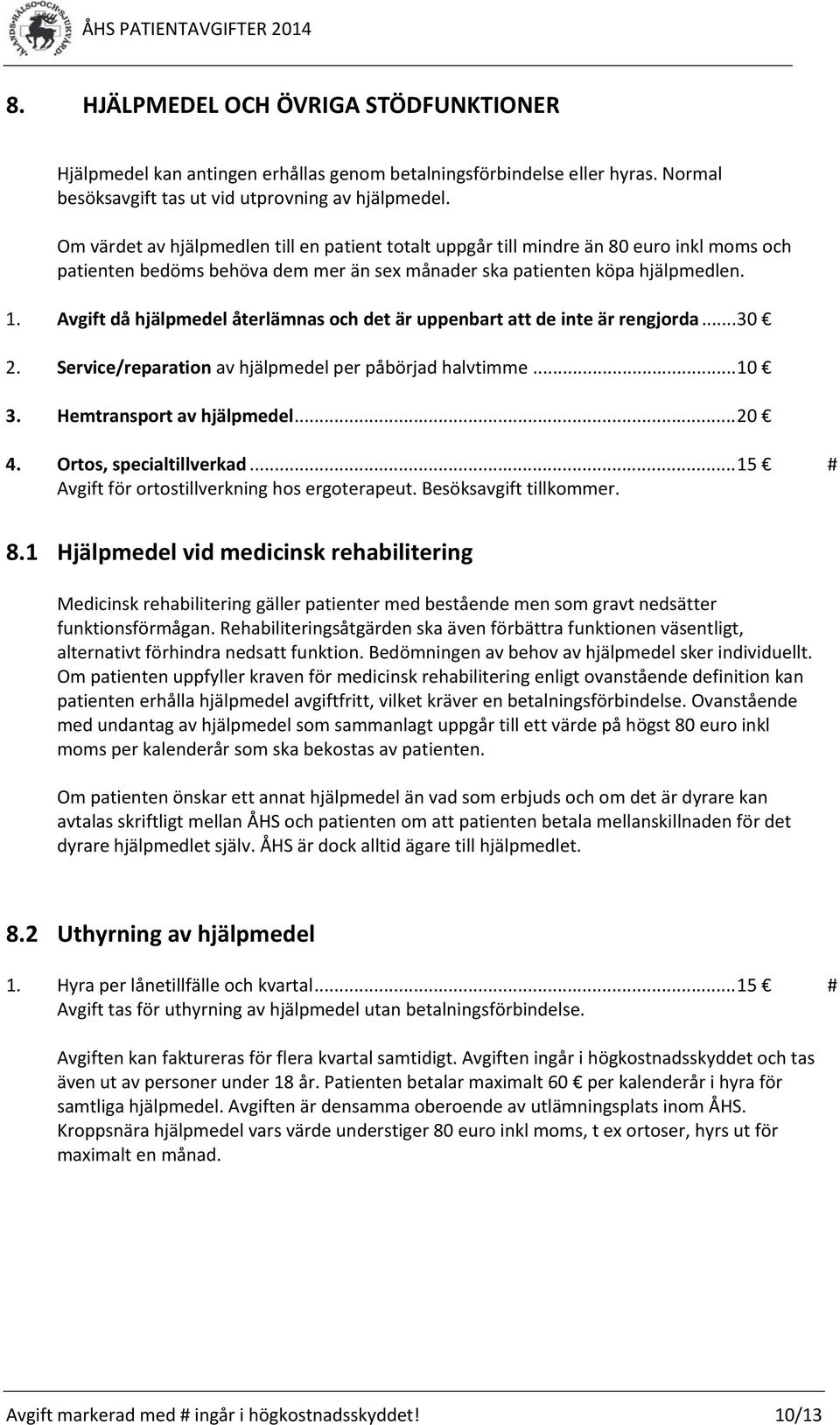 Avgift då hjälpmedel återlämnas och det är uppenbart att de inte är rengjorda... 30 2. Service/reparation av hjälpmedel per påbörjad halvtimme... 10 3. Hemtransport av hjälpmedel... 20 4.