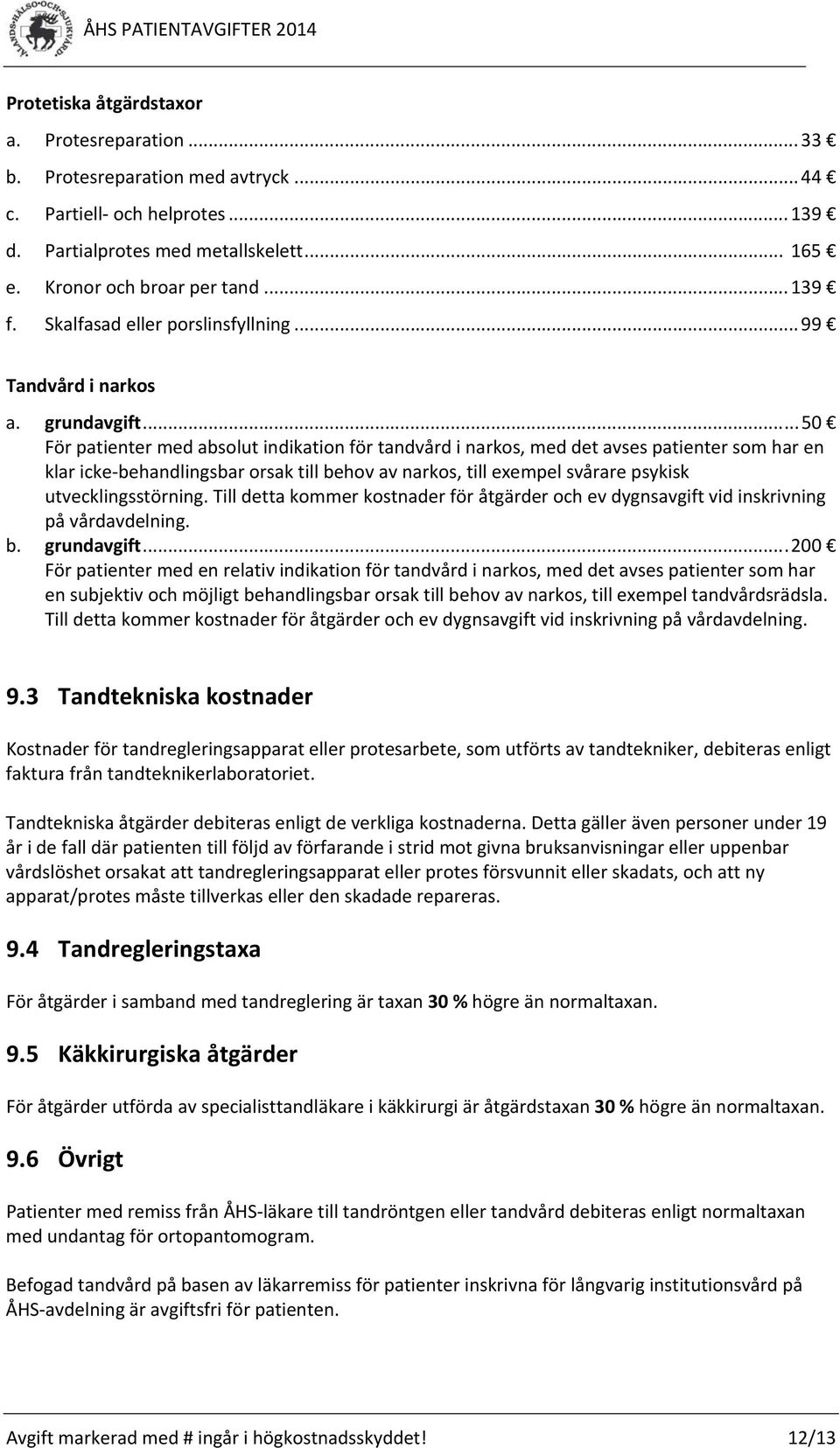 .. 50 För patienter med absolut indikation för tandvård i narkos, med det avses patienter som har en klar icke behandlingsbar orsak till behov av narkos, till exempel svårare psykisk