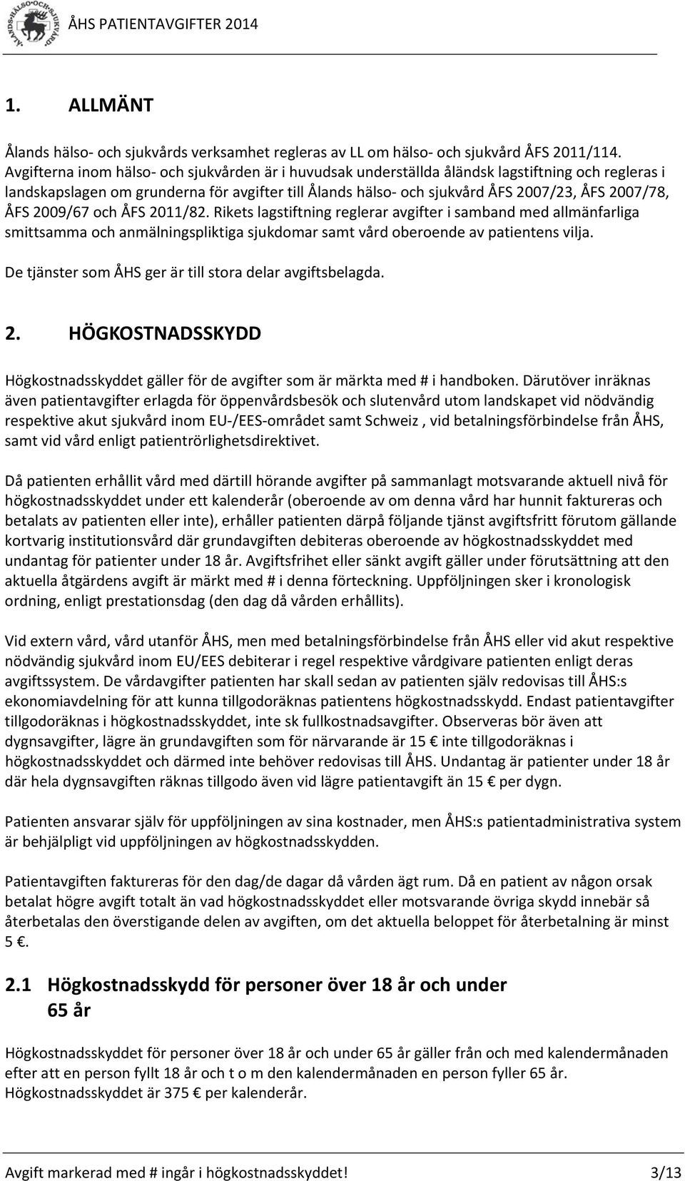 ÅFS 2009/67 och ÅFS 2011/82. Rikets lagstiftning reglerar avgifter i samband med allmänfarliga smittsamma och anmälningspliktiga sjukdomar samt vård oberoende av patientens vilja.